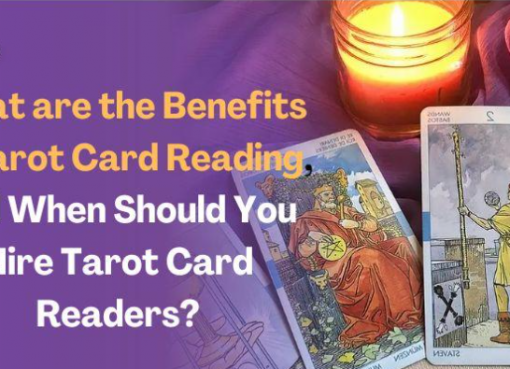 What are the Benefits of Tarot Card Reading, and When Should You Hire Tarot Card Readers?